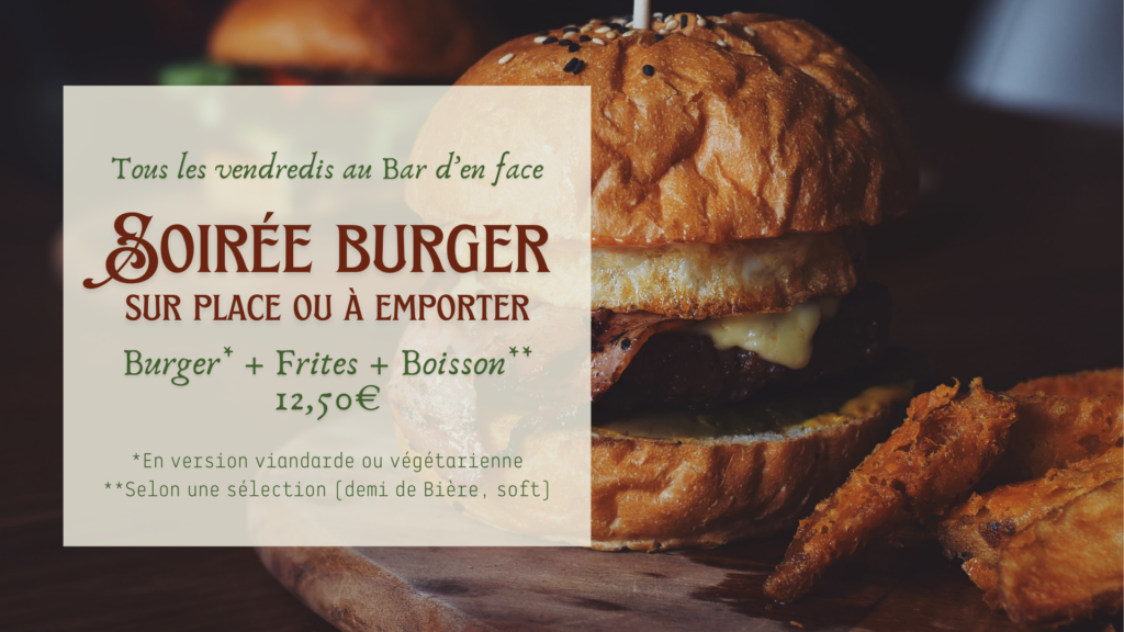 Soirée burger sur place ou à emporter Tous les vendredis au Bar d’en face Burger* + Frites + Boisson** 12,50€ *En version viandarde ou végétarienne **Selon une sélection (demi de Bière, soft)